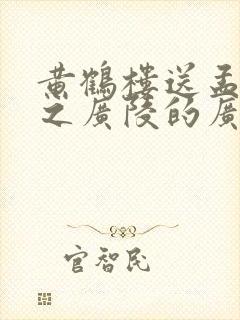 黄鹤楼送孟浩然之广陵的广陵是什么意思