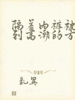 隔着内裤被揉摸到高潮的方法