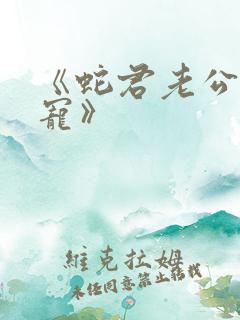 《蛇君老公甜又宠》