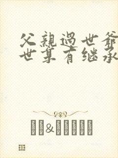 父亲过世爷爷在世享有继承权吗
