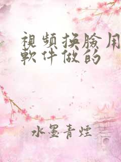 视频换脸用什么软件做的