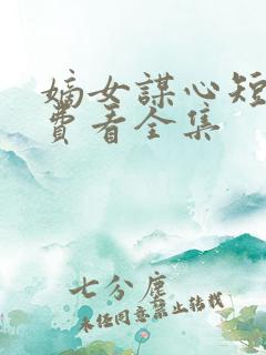 嫡女谋心短剧免费看全集
