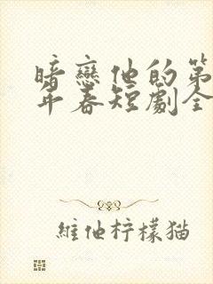 暗恋他的第十一年春短剧全集