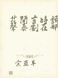 花开有时颓靡无声泰剧在哪播