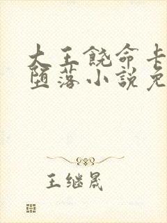 大王饶命卡洛儿堕落小说免费阅读