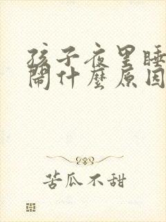 孩子夜里睡觉哭闹什么原因