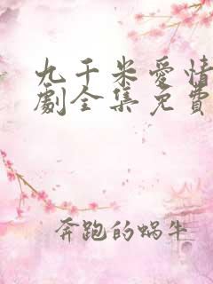 九千米爱情电视剧全集免费