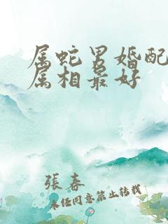 属蛇男婚配哪个属相最好