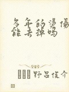 多年的烫伤疤痕能去掉吗