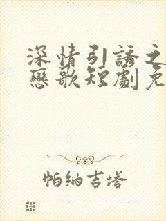 深情引诱之黎明恋歌短剧免费观看