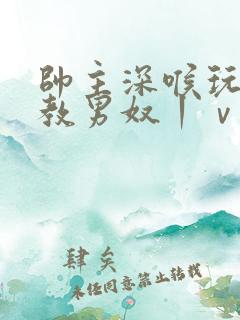 帅主深喉玩奴调教男奴丨ⅴk