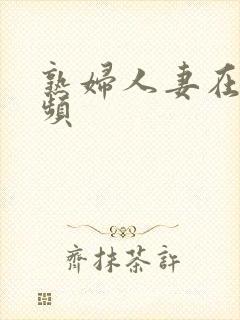 熟妇人妻在线视频