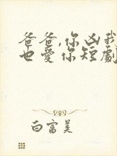 爸爸,你凶我我也爱你短剧免费观看