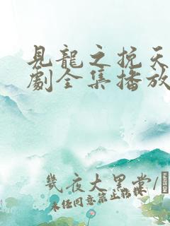 见龙之挽天倾短剧全集播放