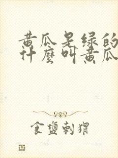 黄瓜是绿的,为什么叫黄瓜