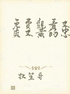 免费观看又色又爽又黄的忠诚