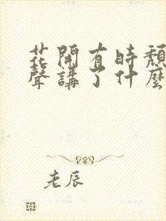 花开有时颓靡无声讲了什么