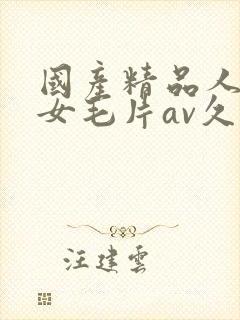 国产精品人妻熟女毛片av久久