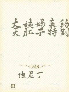 大姨妈来的第一天肚子特别疼怎么回事