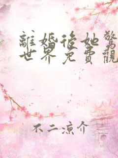 离婚后她惊艳全世界免费观看全集