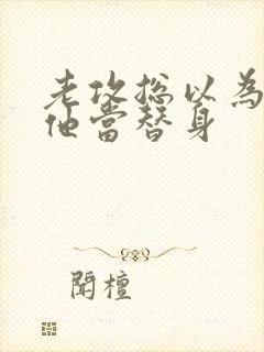 老攻总以为我把他当替身