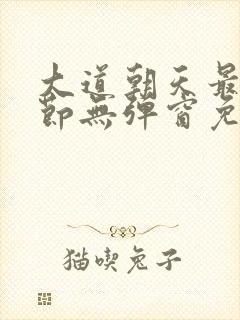大道朝天最新章节无弹窗免费阅读