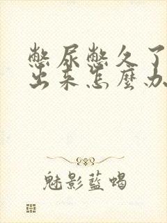 憋尿憋久了尿不出来怎么办