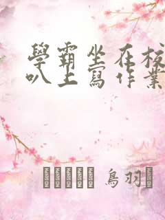 学霸坐在校霸鸡叭上写作业