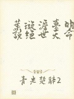 叶璇澹台明月小说绝世天命大反派