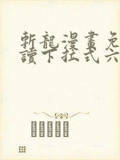 斩龙漫画免费阅读下拉式六漫画