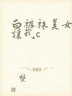白裤袜美女校花让我c