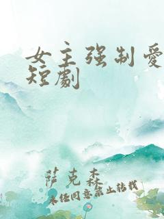 女主强制爱男主短剧