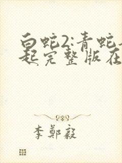 白蛇2:青蛇劫起完整版在线看