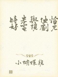 时光与他恰是正好电视剧免费看