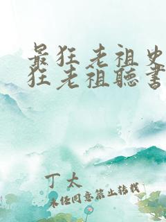 最狂老祖史上最狂老祖听书