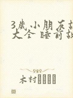 3岁小朋友故事大全 睡前故事免费