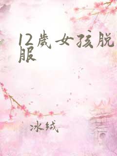 12岁女孩脱衣服