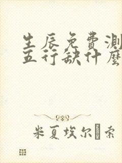 生辰免费测八字五行缺什么
