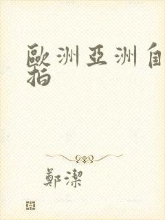欧洲亚洲自拍偷拍