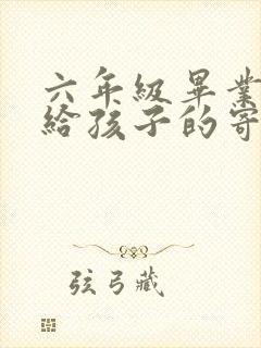 六年级毕业家长给孩子的寄语