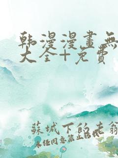 韩漫漫画无遮挡大全+免费