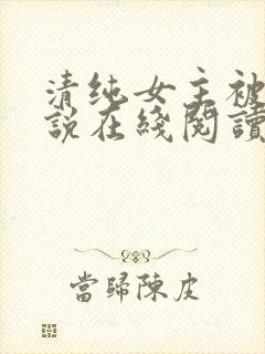清纯女主被擒小说在线阅读