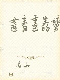 女主重生嫁给暗恋自己的男主的小说