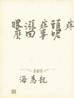 眼涨疼头疼是怎么回事呢