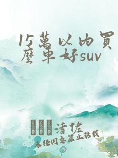 15万以内买什么车好suv
