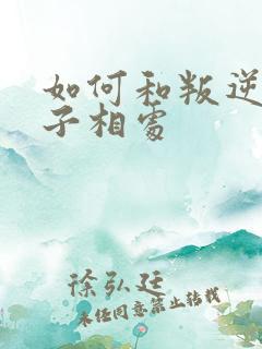 如何和叛逆的孩子相处