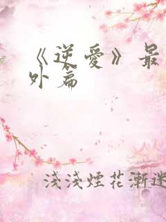 《逆爱》最新番外篇