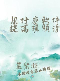用什么软件可以提高视频清晰度