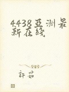 4438亚洲最新在线