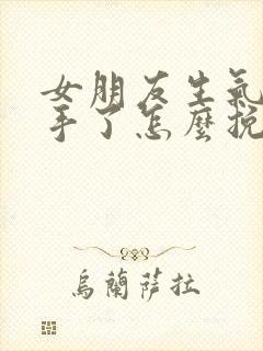女朋友生气了分手了怎么挽回